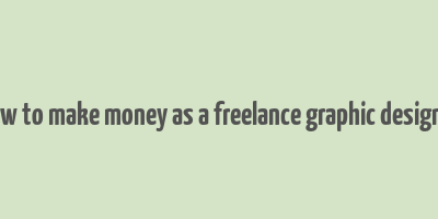 how to make money as a freelance graphic designer