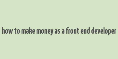 how to make money as a front end developer