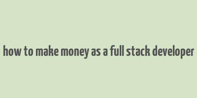 how to make money as a full stack developer