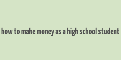 how to make money as a high school student