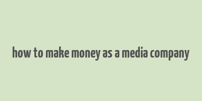 how to make money as a media company