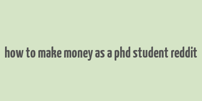 how to make money as a phd student reddit