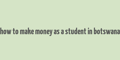 how to make money as a student in botswana