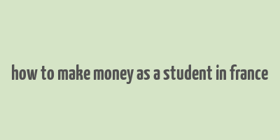 how to make money as a student in france