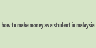 how to make money as a student in malaysia