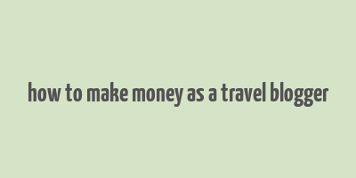 how to make money as a travel blogger