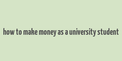 how to make money as a university student