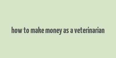 how to make money as a veterinarian