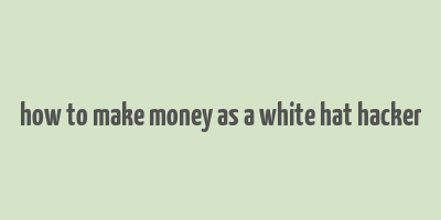 how to make money as a white hat hacker