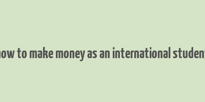 how to make money as an international student