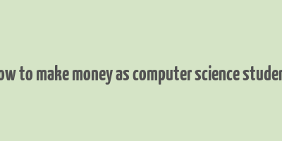 how to make money as computer science student