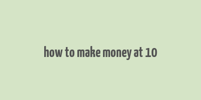 how to make money at 10