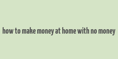 how to make money at home with no money