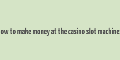 how to make money at the casino slot machines