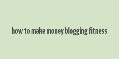 how to make money blogging fitness