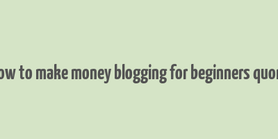 how to make money blogging for beginners quora