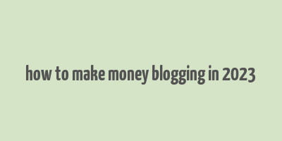 how to make money blogging in 2023