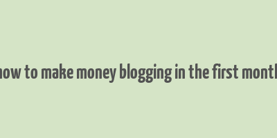 how to make money blogging in the first month