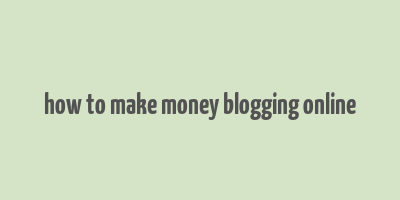 how to make money blogging online