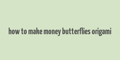 how to make money butterflies origami