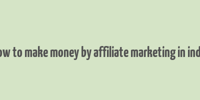 how to make money by affiliate marketing in india