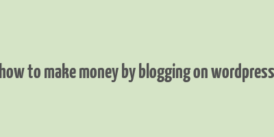 how to make money by blogging on wordpress