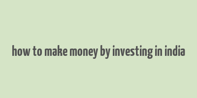 how to make money by investing in india