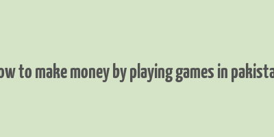 how to make money by playing games in pakistan