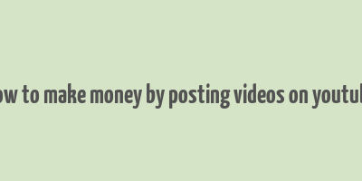 how to make money by posting videos on youtube