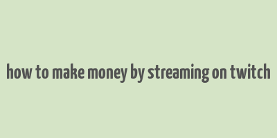 how to make money by streaming on twitch