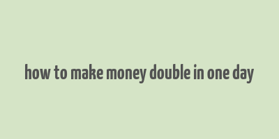 how to make money double in one day