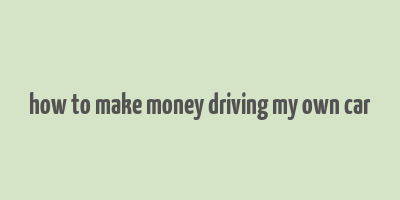 how to make money driving my own car