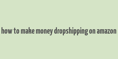 how to make money dropshipping on amazon