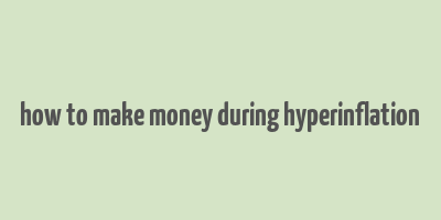 how to make money during hyperinflation