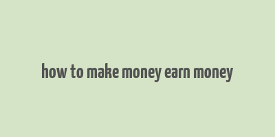 how to make money earn money