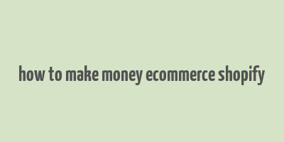 how to make money ecommerce shopify