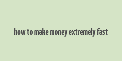 how to make money extremely fast