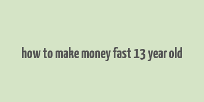 how to make money fast 13 year old