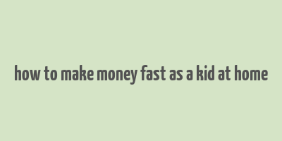 how to make money fast as a kid at home