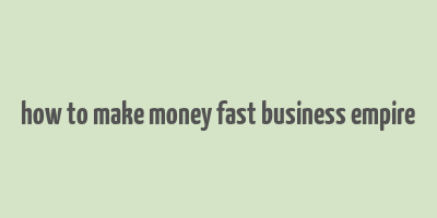 how to make money fast business empire