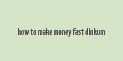 how to make money fast dinkum