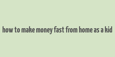 how to make money fast from home as a kid