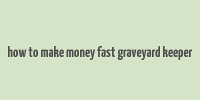 how to make money fast graveyard keeper