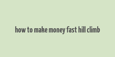 how to make money fast hill climb