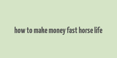 how to make money fast horse life