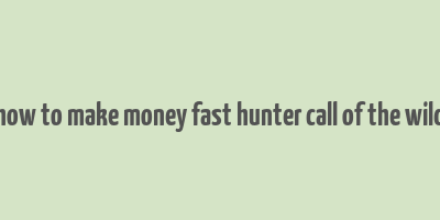 how to make money fast hunter call of the wild