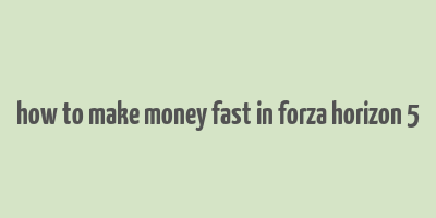 how to make money fast in forza horizon 5