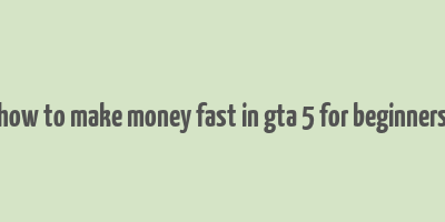 how to make money fast in gta 5 for beginners