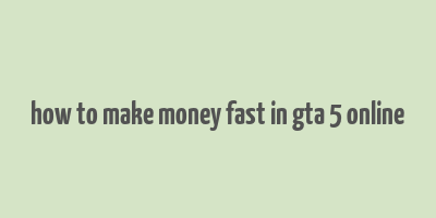 how to make money fast in gta 5 online