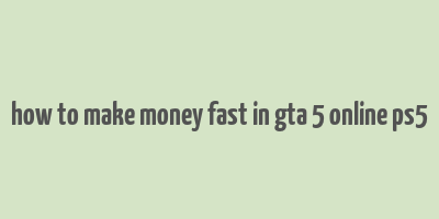 how to make money fast in gta 5 online ps5